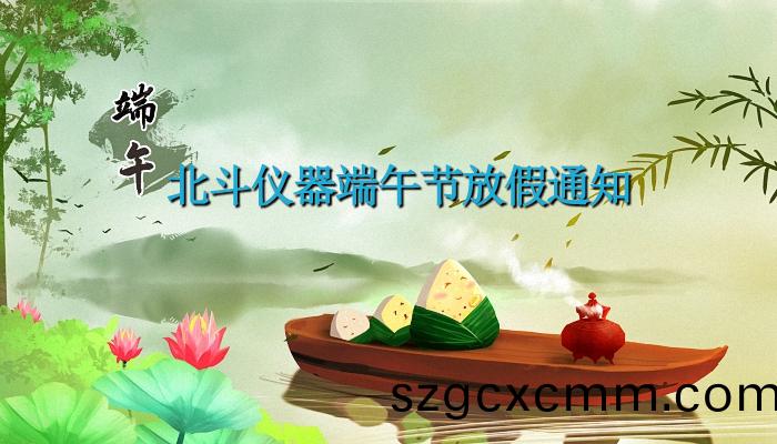 北(bei)鬭(dou)儀(yi)器2023年耑(duan)午節(jié)放假通(tong)知(zhi)
